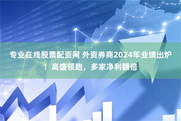 专业在线股票配资网 外资券商2024年业绩出炉！高盛领跑，多家净利翻倍