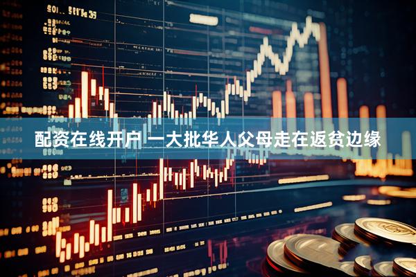 配资在线开户 一大批华人父母走在返贫边缘