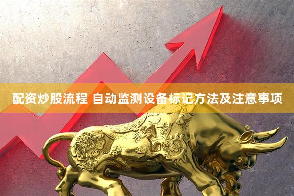配资炒股流程 自动监测设备标记方法及注意事项
