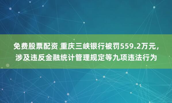 免费股票配资 重庆三峡银行被罚559.2万元，涉及违反金融统计管理规定等九项违法行为